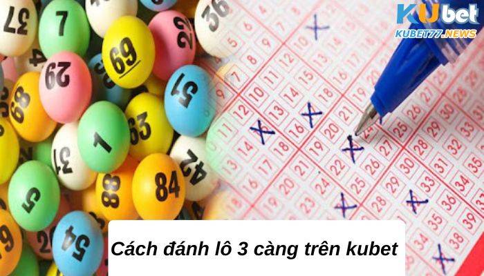 Cách đánh lô 3 càng trên kubet với giải mã chi tiết nhất 2023