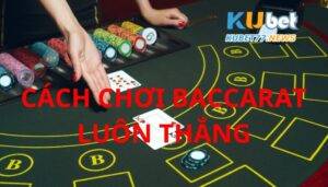 Bí kíp chơi Baccarat luôn thắng cho anh em cược thủ 